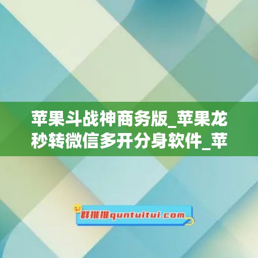 苹果斗战神商务版_苹果龙秒转微信多开分身软件_苹果小可爱如何下载