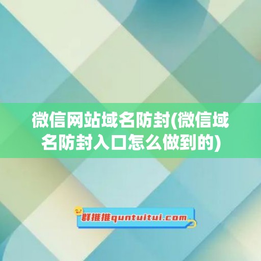 微信网站域名防封(微信域名防封入口怎么做到的)