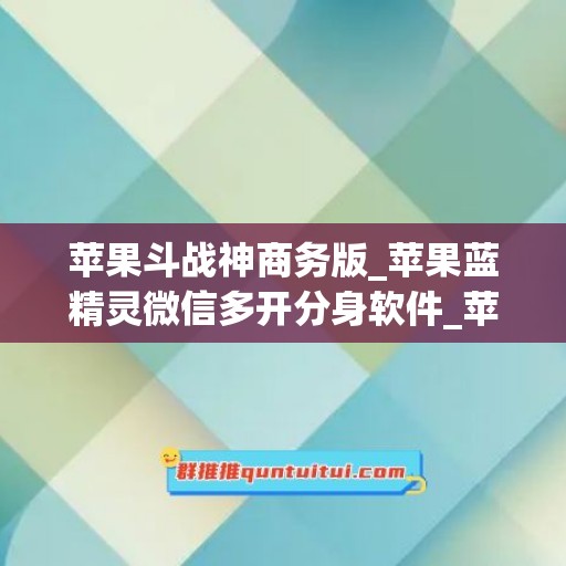 苹果斗战神商务版_苹果蓝精灵微信多开分身软件_苹果龙秒转如何下载