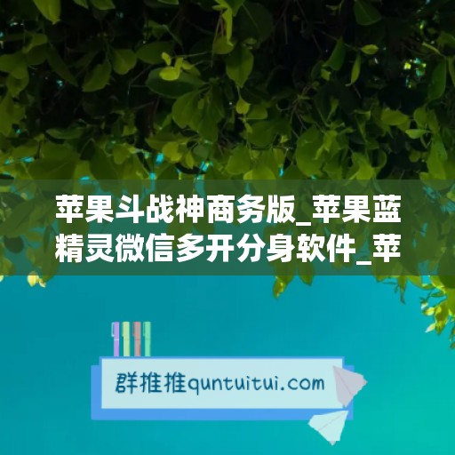 苹果斗战神商务版_苹果蓝精灵微信多开分身软件_苹果熊出没如何下载(1)