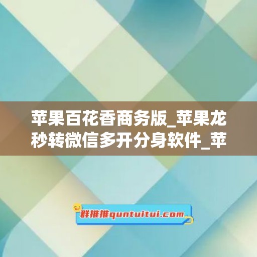 苹果百花香商务版_苹果龙秒转微信多开分身软件_苹果新启点如何下载(1)