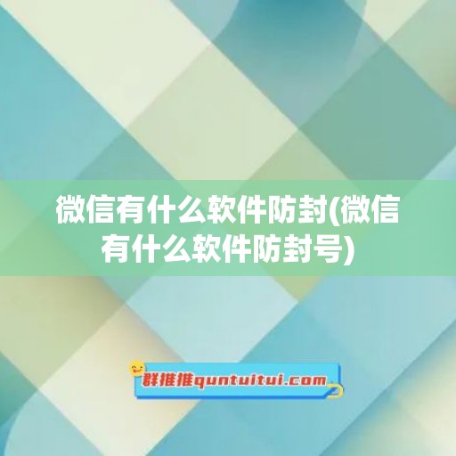 微信有什么软件防封(微信有什么软件防封号)