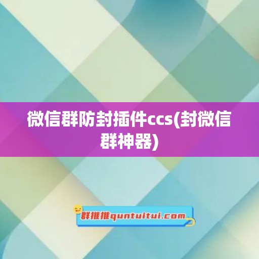 微信群防封插件ccs(封微信群神器)