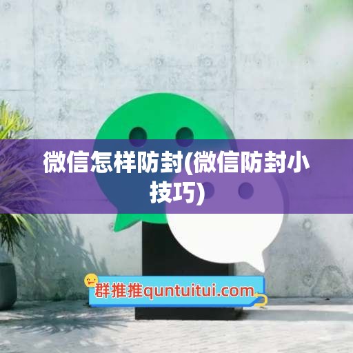 微信怎样防封(微信防封小技巧)