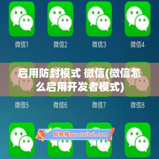 启用防封模式 微信(微信怎么启用开发者模式)