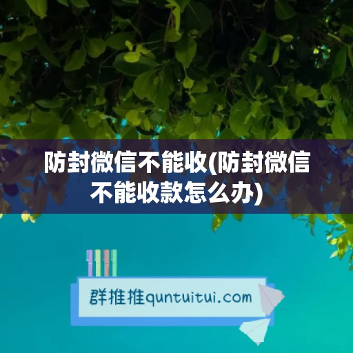 防封微信不能收(防封微信不能收款怎么办)