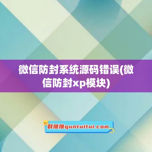 微信防封系统源码错误(微信防封xp模块)