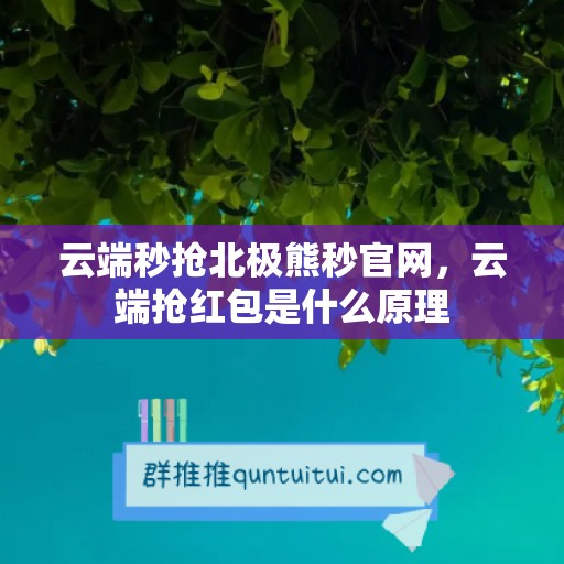 云端秒抢北极熊秒官网，云端抢红包是什么原理