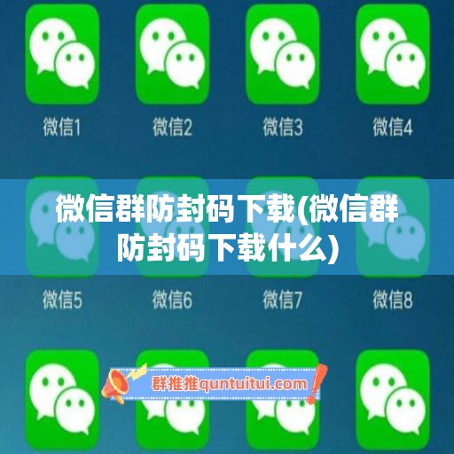 微信群防封码下载(微信群防封码下载什么)