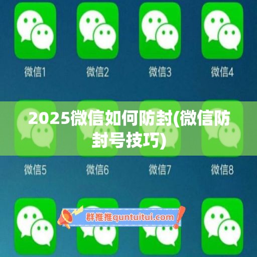 2025微信如何防封(微信防封号技巧)