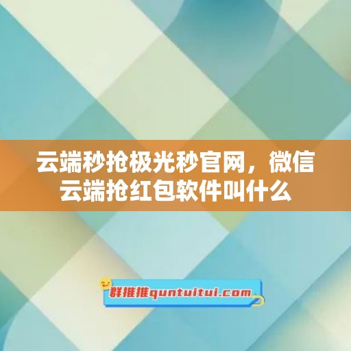 云端秒抢极光秒官网，微信云端抢红包软件叫什么