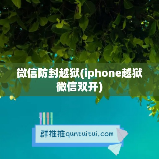 微信防封越狱(iphone越狱微信双开)