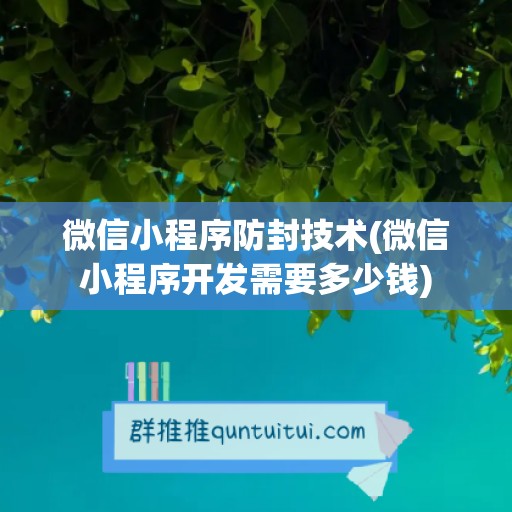 微信小程序防封技术(微信小程序开发需要多少钱)