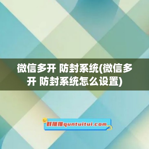 微信多开 防封系统(微信多开 防封系统怎么设置)