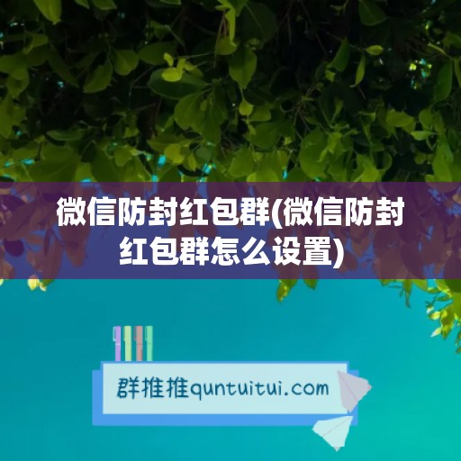 微信防封红包群(微信防封红包群怎么设置)