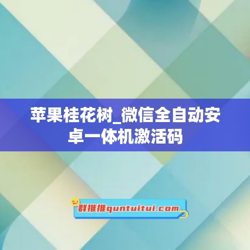 苹果桂花树_微信全自动安卓一体机激活码