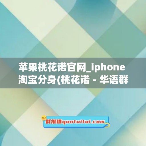 苹果桃花诺官网_iphone 淘宝分身(桃花诺 - 华语群星)