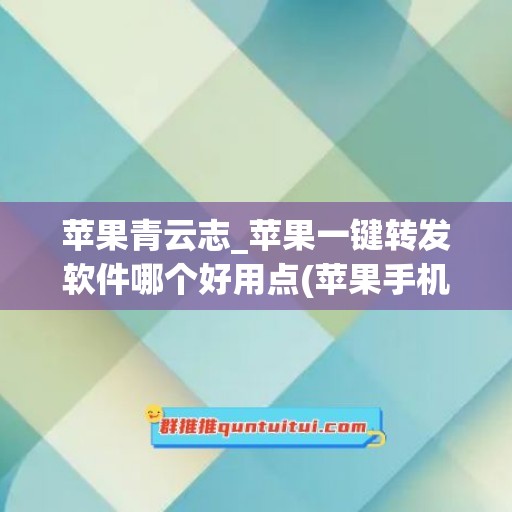 苹果青云志_苹果一键转发软件哪个好用点(苹果手机有一键转发功能吗)