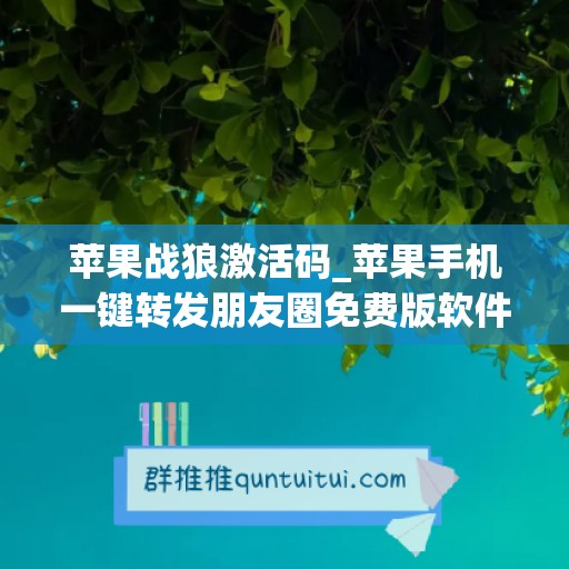 苹果战狼激活码_苹果手机一键转发朋友圈免费版软件(战狼用苹果)