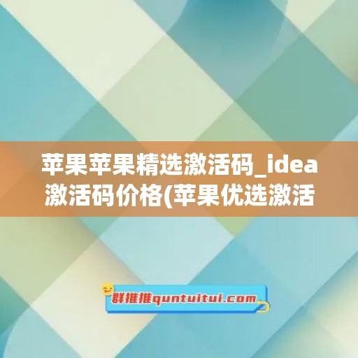 苹果苹果精选激活码_idea激活码价格(苹果优选激活码)