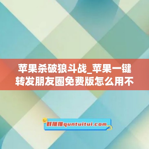 苹果杀破狼斗战_苹果一键转发朋友圈免费版怎么用不了