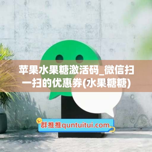 苹果水果糖激活码_微信扫一扫的优惠券(水果糖糖)