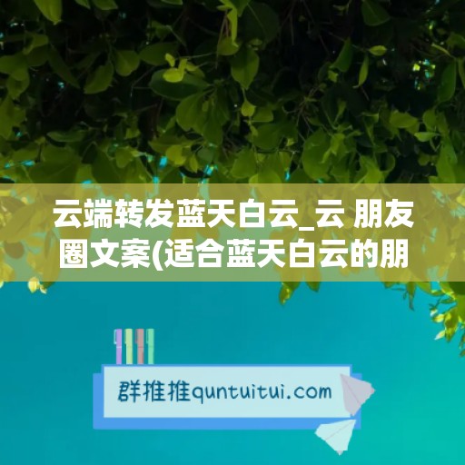 云端转发蓝天白云_云 朋友圈文案(适合蓝天白云的朋友圈语句)