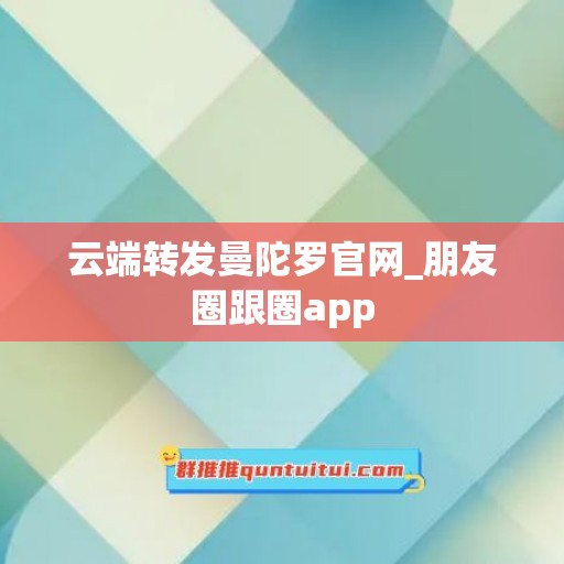 云端转发曼陀罗官网_朋友圈跟圈app