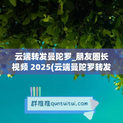 云端转发曼陀罗_朋友圈长视频 2025(云端曼陀罗转发用的什么协议啊)