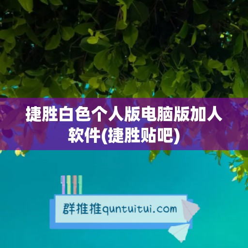 捷胜白色个人版电脑版加人软件(捷胜贴吧)