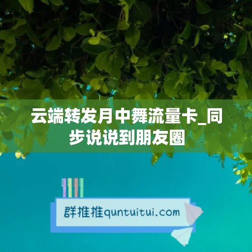 云端转发月中舞流量卡_同步说说到朋友圈