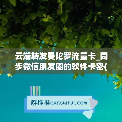 云端转发曼陀罗流量卡_同步微信朋友圈的软件卡密(曼陀罗卡的使用方法)