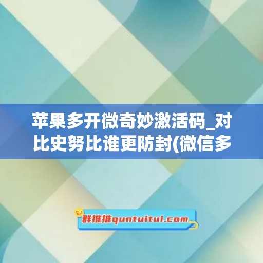 苹果多开微奇妙激活码_对比史努比谁更防封(微信多开苹果版激活码)