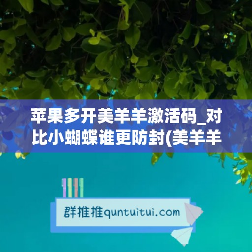 苹果多开美羊羊激活码_对比小蝴蝶谁更防封(美羊羊软件怎么用)