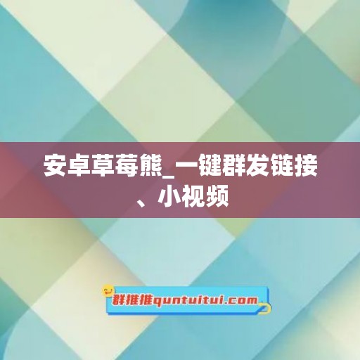 安卓草莓熊_一键群发链接、小视频