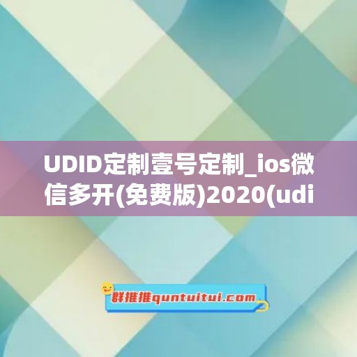 UDID定制壹号定制_ios微信多开(免费版)2020(udid定制软件)