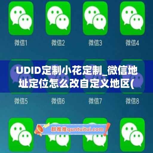 UDID定制小花定制_微信地址定位怎么改自定义地区(自定义微信地址有趣)