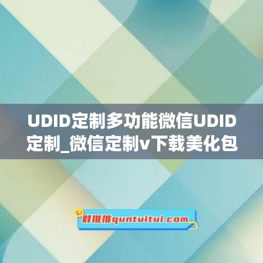 UDID定制多功能微信UDID定制_微信定制v下载美化包(微信里的定制服务在哪里)