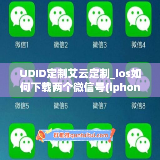 UDID定制艾云定制_ios如何下载两个微信号(iphone下载两个微信怎么下载)