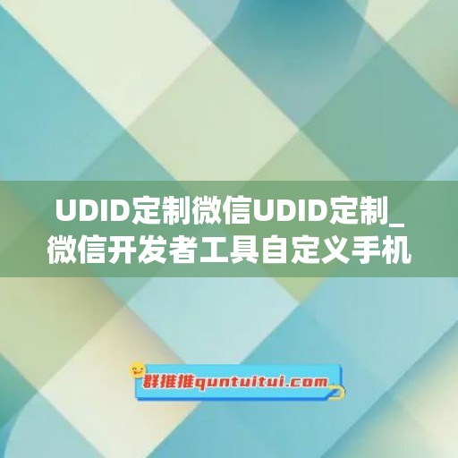 UDID定制微信UDID定制_微信开发者工具自定义手机桌面(手机微信定制版)