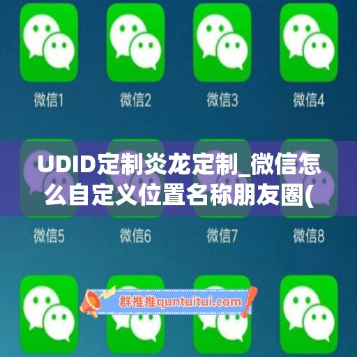 UDID定制炎龙定制_微信怎么自定义位置名称朋友圈(微信自定义位置怎么弄朋友圈)