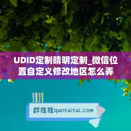 UDID定制晴明定制_微信位置自定义修改地区怎么弄