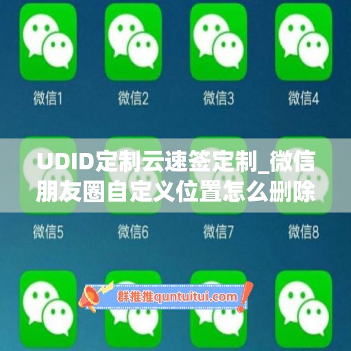 UDID定制云速签定制_微信朋友圈自定义位置怎么删除掉