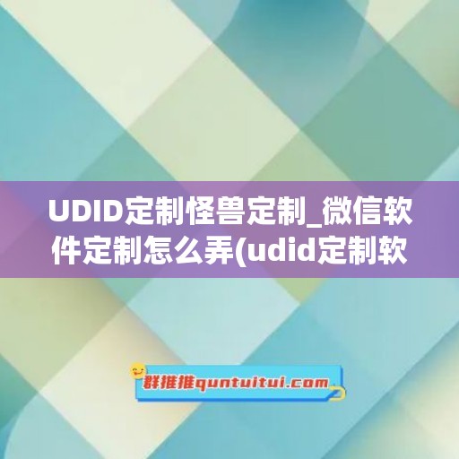 UDID定制怪兽定制_微信软件定制怎么弄(udid定制软件)