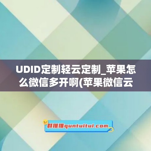 UDID定制轻云定制_苹果怎么微信多开啊(苹果微信云端双开)