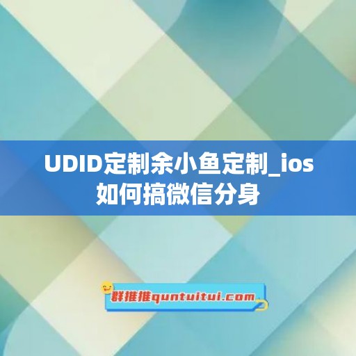 UDID定制余小鱼定制_ios如何搞微信分身