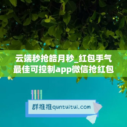 云端秒抢皓月秒_红包手气最佳可控制app微信抢红包(云端微信秒抢红包贴吧)