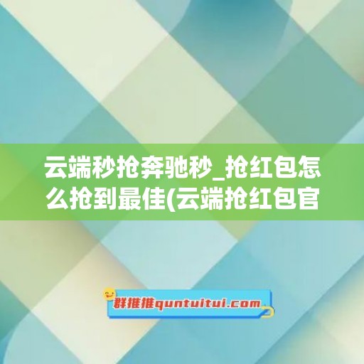 云端秒抢奔驰秒_抢红包怎么抢到最佳(云端抢红包官网)