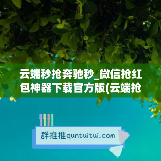 云端秒抢奔驰秒_微信抢红包神器下载官方版(云端抢红包官网)