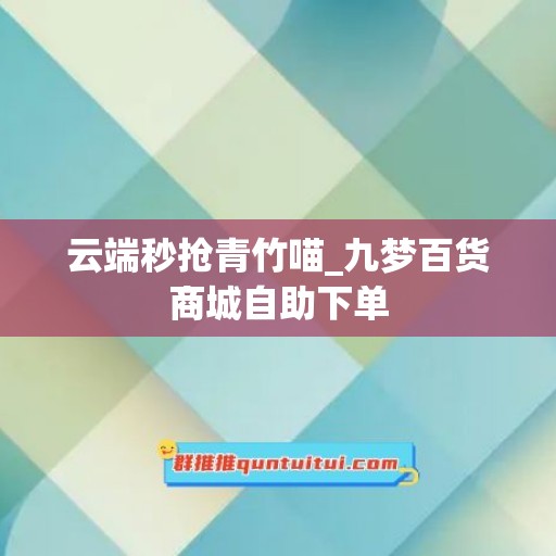 云端秒抢青竹喵_九梦百货商城自助下单